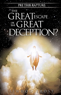 Pre Trib Rapture: The Great Escape or the Great Deception? - Elwood Trost