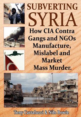 Subverting Syria: How CIA Contra Gangs and NGO's Manufacture, Mislabel and Market Mass Murder - Tony Cartalucci