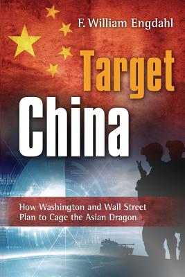 Target: China: How Washington and Wall Street Plan to Cage the Asian Dragon - F. William Engdahl