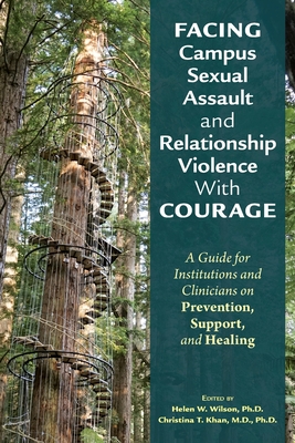 Facing Campus Sexual Assault and Relationship Violence with Courage: A Guide for Institutions and Clinicians on Prevention, Support, and Healing - Helen W. Wilson