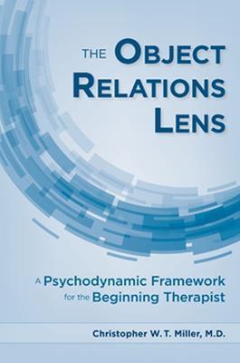 The Object Relations Lens: A Psychodynamic Framework for the Beginning Therapist - Christopher W. T. Miller