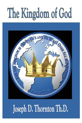 The Kingdom of God: Authority to Rule Over All Nations - Joseph D. Thornton Th D.