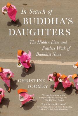 In Search of Buddha's Daughters: The Hidden Lives and Fearless Work of Buddhist Nuns - Christine Toomey