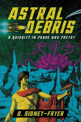 Astral Debris: A Quiddity in Prose and Poetry - Donald Sidney-fryer