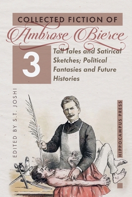 Collected Fiction Volume 3: Tall Tales and Satirical Sketches; Political Fantasies and Future Histories - Ambrose Bierce