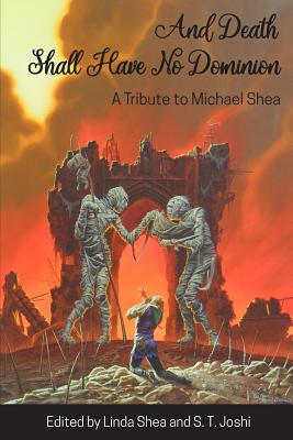 And Death Shall Have No Dominion: A Tribute to Michael Shea - Michael Shea