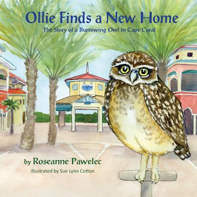 Ollie Finds a New Home: The Story of Burrowing Owl in Cape Coral - Roseanne Pawelec