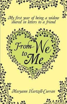 From We to Me, My First Year of Being a Widow Shared in Letters to a Friend - Maryann Hartzell-curran