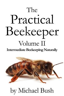 The Practical Beekeeper Volume II Intermediate Beekeeping Naturally - Michael Bush