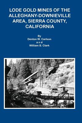 Lode Gold Mines of the Alleghany Downieville Area, Sierra County, California - Denton W. Carlson