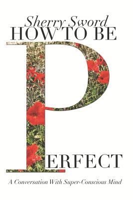 How to Be Perfect: A Conversation With Super-Conscious Mind - Sherry Ann Sword