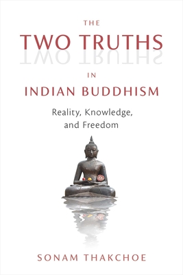 The Two Truths in Indian Buddhism: Reality, Knowledge, and Freedom - Sonam Thakchoe