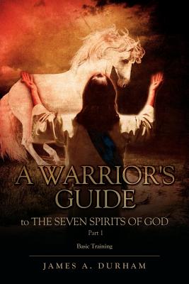 A Warrior's Guide to THE SEVEN SPIRITS OF GOD PART 1 - James A. Durham