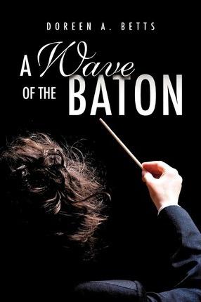A Wave of the Baton - Doreen A. Betts