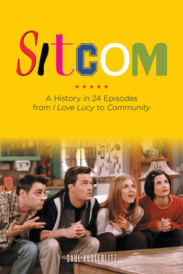 Sitcom: A History in 24 Episodes from I Love Lucy to Community - Saul Austerlitz