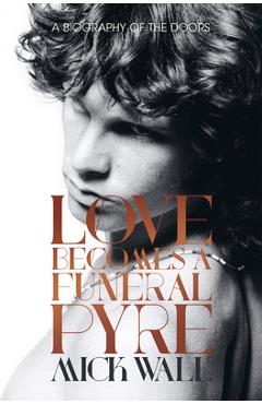 Coperta cărții 'Love Becomes a Funeral Pyre: A Biography of the Doors - Mick Wall'