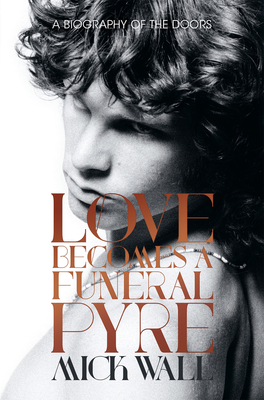 Love Becomes a Funeral Pyre: A Biography of the Doors - Mick Wall