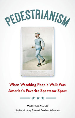 Pedestrianism: When Watching People Walk Was America's Favorite Spectator Sport - Matthew Algeo