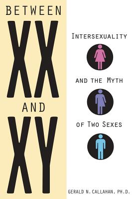 Between XX and Xy: Intersexuality and the Myth of Two Sexes - Gerald N. Callahan