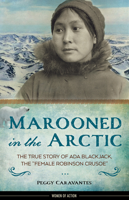Marooned in the Arctic, 15: The True Story of ADA Blackjack, the Female Robinson Crusoe - Peggy Caravantes