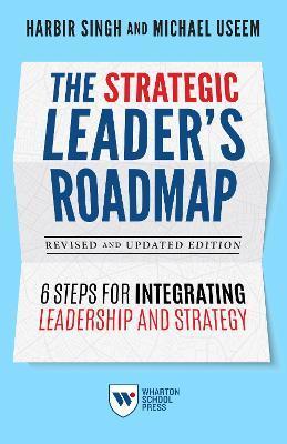 The Strategic Leader's Roadmap, Revised and Updated Edition: 6 Steps for Integrating Leadership and Strategy - Harbir Singh