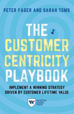 Poza produsului The Customer Centricity Playbook: Implement a Winning Strategy Driven by Customer Lifetime Value - Peter Fader