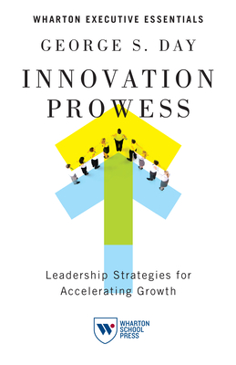 Innovation Prowess: Leadership Strategies for Accelerating Growth - George S. Day