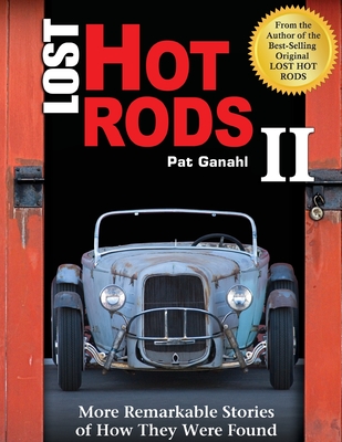 Lost Hot Rods II: More Remarkable Stories of How They Were Found - Pat Ganahl