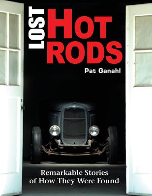 Lost Hot Rods: Remarkable Stories of How They Were Found - Pat Ganahl