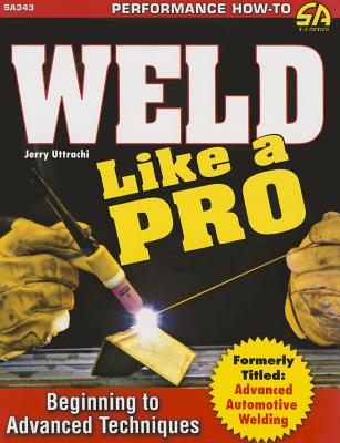 Weld Like a Pro: Beginning to Advance Techniques - Gerald Uttrachi