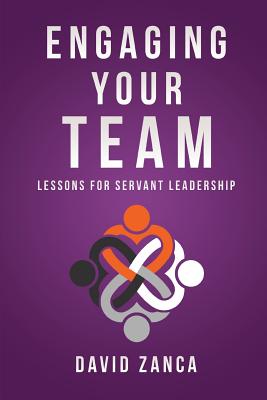 Engaging Your Team: Lessons for Servant Leadership - David Zanca