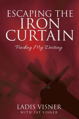 Escaping the Iron Curtain: Finding My Destiny - Ladis Visner