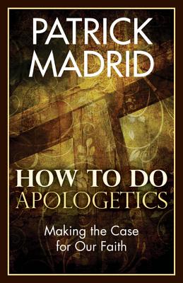 How to Do Apologetics: Making the Case for Our Faith - Patrick Madrid