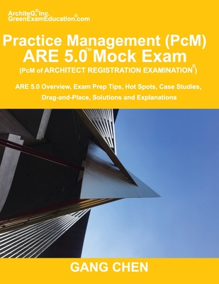 Practice Management (PcM) ARE 5.0 Mock Exam (Architect Registration Examination): ARE 5.0 Overview, Exam Prep Tips, Hot Spots, Case Studies, Drag-and- - Gang Chen