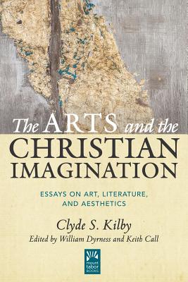 The Arts and the Christian Imagination: Essays on Art, Literature, and Aesthetics Volume 2 - Clyde S. Kilby