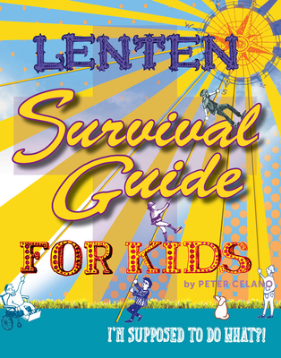 Lenten Survival Guide for Kids: I Am Supposed to Do What?! - Peter Celano