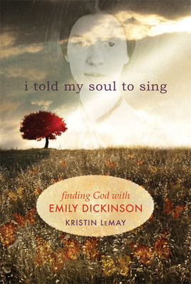 I Told My Soul to Sing: Finding God with Emily Dickinson - Kristin Lemay