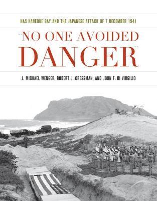 No One Avoided Danger: NAS Kaneohe Bay and the Japanese Attack of 7 December 1941 - J. Michael Wenger