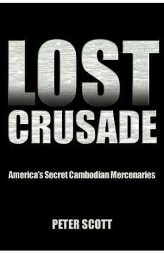 Coperta cărții 'Lost Crusade: America's Secret Cambodian Mercenaries - Peter Scott'