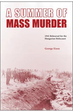 Coperta cărții 'A Summer of Mass Murder: 1941 Rehearsal for the Hungarian Holocaust - George Eisen'