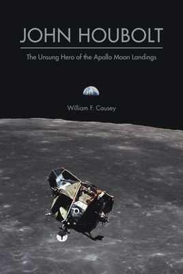 John Houbolt: The Unsung Hero of the Apollo Moon Landings - William F. Causey