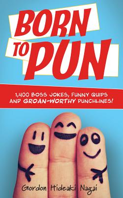 Born to Pun: 1,400 Boss Jokes, Funny Quips and Groan-Worthy Punchlines - Gordon Hideaki Nagai