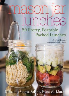 Mason Jar Lunches: 50 Pretty, Portable Packed Lunches (Including) Delicious Soups, Salads, Pastas and More - Jessica Harlan