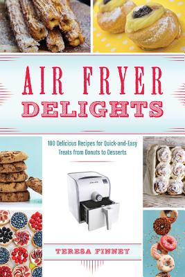 Air Fryer Delights: 100 Delicious Recipes for Quick-And-Easy Treats from Donuts to Desserts - Teresa Finney