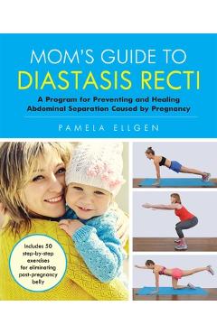 Poza produsului Mom's Guide to Diastasis Recti: A Program for Preventing and Healing Abdominal Separation Caused by Pregnancy - Pamela Ellgen