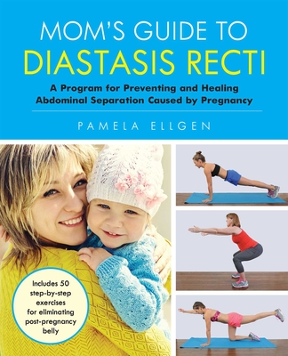 Mom's Guide to Diastasis Recti: A Program for Preventing and Healing Abdominal Separation Caused by Pregnancy - Pamela Ellgen