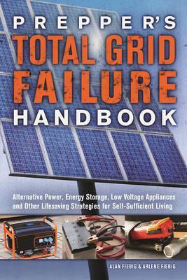 Prepper's Total Grid Failure Handbook: Alternative Power, Energy Storage, Low Voltage Appliances and Other Lifesaving Strategies for Self-Sufficient L - Alan Fiebig