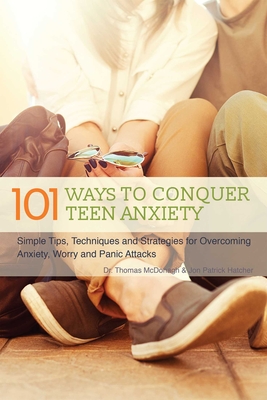 101 Ways to Conquer Teen Anxiety: Simple Tips, Techniques and Strategies for Overcoming Anxiety, Worry and Panic Attacks - Thomas Mcdonagh