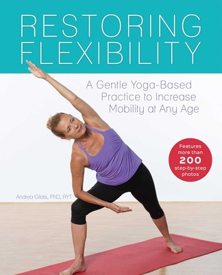 Restoring Flexibility: A Gentle Yoga-Based Practice to Increase Mobility at Any Age - Andrea Gilats