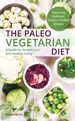 Paleo Vegetarian Diet: A Guide for Weight Loss and Healthy Living - Dena Harris